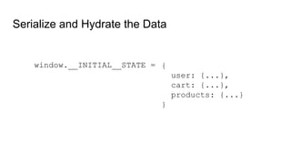 window.__INITIAL__STATE = {
user: {...},
cart: {...},
products: {...}
}
Serialize and Hydrate the Data
 