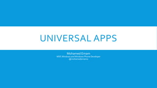 UNIVERSAL APPS 
Mohamed Emam 
MSP, Windows and Windows Phone Developer 
@mohamedemam0 
 