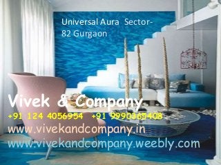 Universal Aura Sector- 
82 Gurgaon 
Vivek & Company 
+91 124 4056954 +91 9990365408 
www.vivekandcompany.in 
www.vivekandcompany.weebly.com 
 