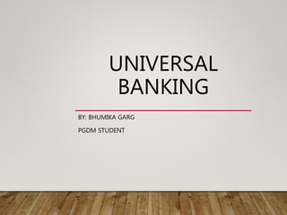 UNIVERSAL
BANKING
BY: BHUMIKA GARG
PGDM STUDENT
 