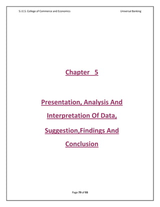 S.I.E.S. College of Commerce and Economics                   Universal Banking




                                      Chapter 5



                  Presentation, Analysis And
                      Interpretation Of Data,

                     Suggestion,Findings And
                                     Conclusion




                                             Page 79 of 93
 