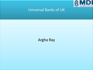 Universal Banks of UK
Argha Ray
 
