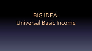 BIG IDEA:
Universal Basic Income
 