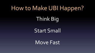 How to Make UBI Happen?
Think Big
Start Small
Move Fast
 
