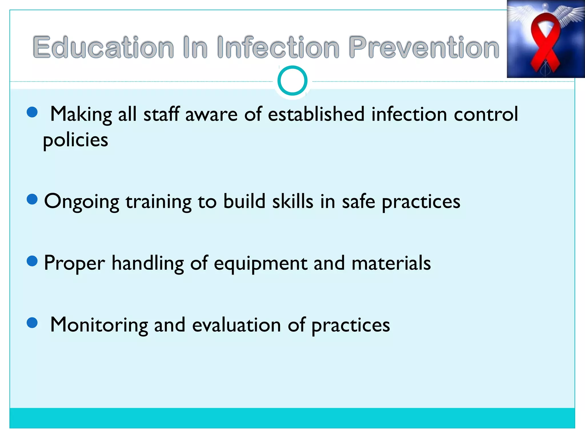  Making all staff aware of established infection control
policies
Ongoing training to build skills in safe practices
Proper handling of equipment and materials
 Monitoring and evaluation of practices
 