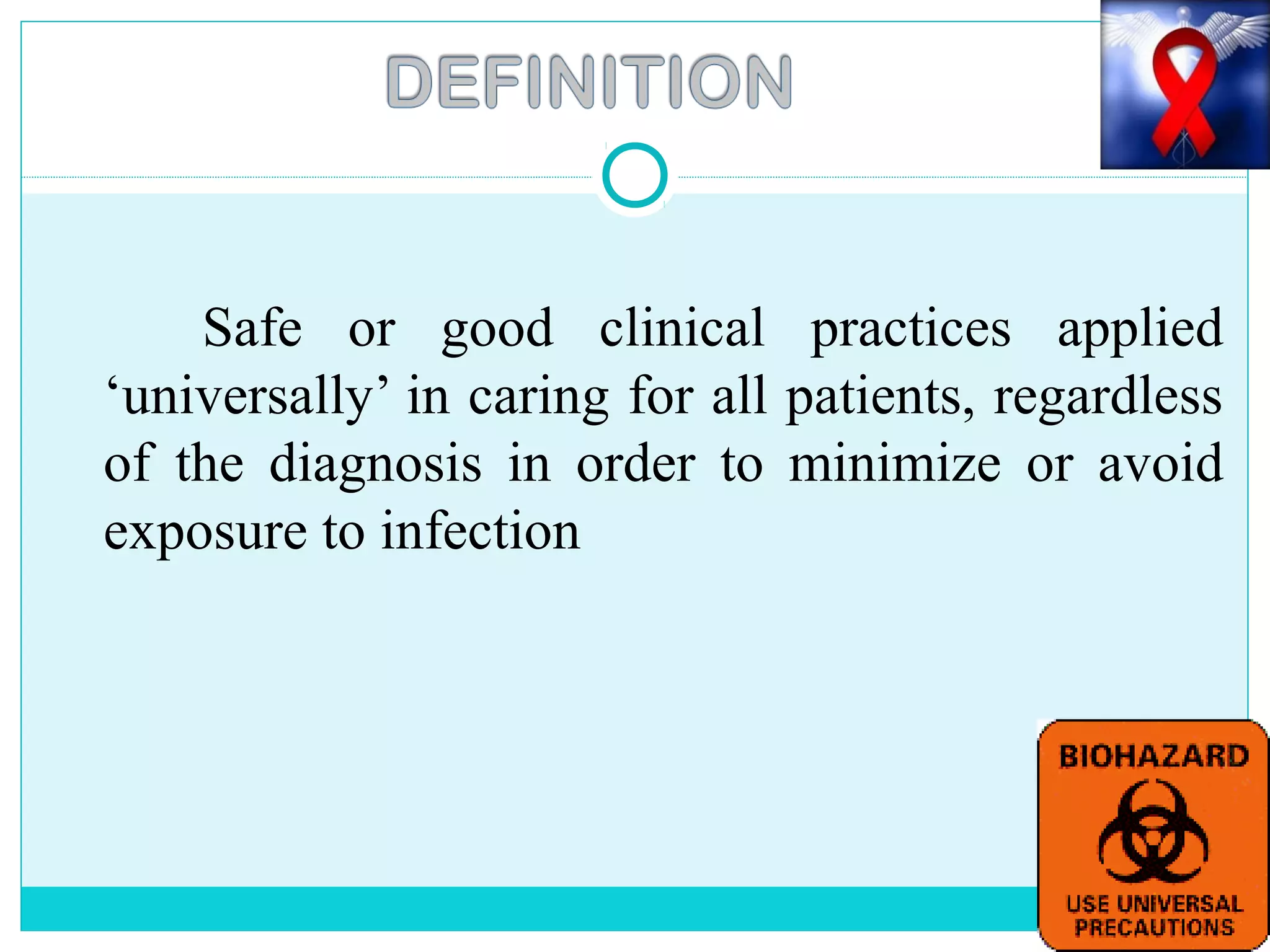 Safe or good clinical practices applied
‘universally’ in caring for all patients, regardless
of the diagnosis in order to minimize or avoid
exposure to infection
 