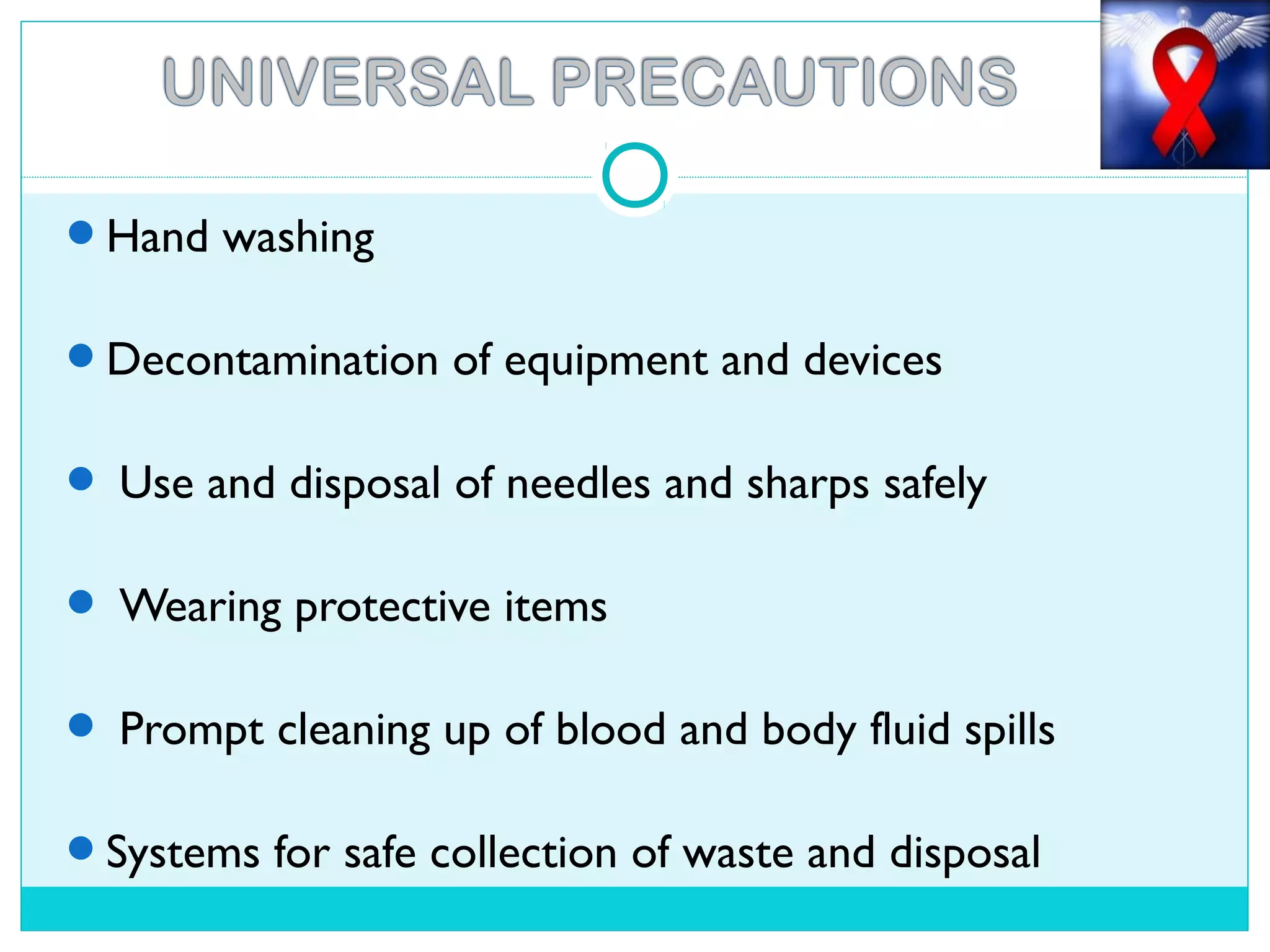 Hand washing
Decontamination of equipment and devices
 Use and disposal of needles and sharps safely
 Wearing protective items
 Prompt cleaning up of blood and body fluid spills
Systems for safe collection of waste and disposal
 