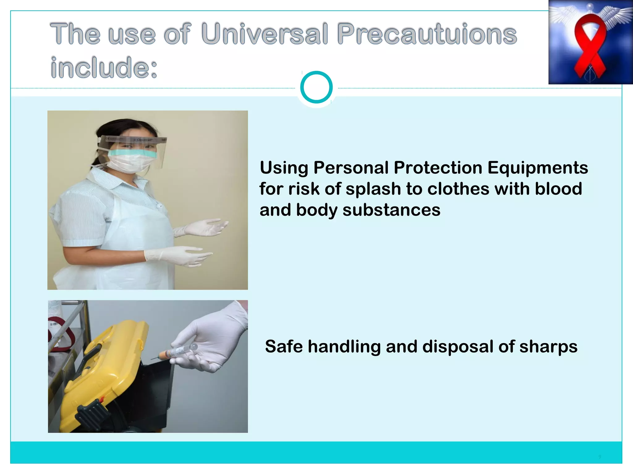 9
Using Personal Protection Equipments
for risk of splash to clothes with blood
and body substances
Safe handling and disposal of sharps
 