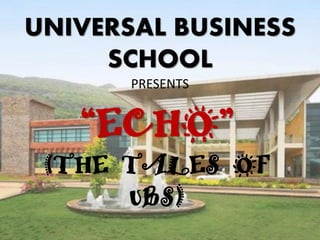 UNIVERSAL BUSINESS
SCHOOL
PRESENTS
“ECHO”
(THE TALES OF
UBS)
 