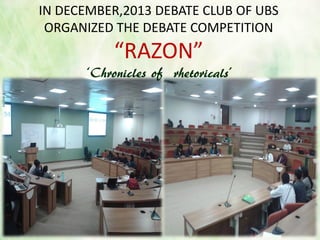 IN DECEMBER,2013 DEBATE CLUB OF UBS
ORGANIZED THE DEBATE COMPETITION
“RAZON”
‘Chronicles of rhetoricals’
 