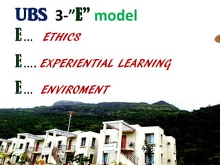 UBS 3-”E” model
E… ETHICS
E…. EXPERIENTIAL LEARNING
E… ENVIROMENT
 