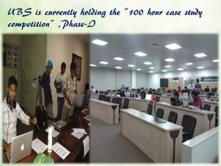 UBS is currently holding the ‚100 hour case study
competition‛ ,Phase-I
 