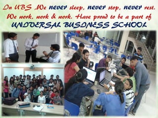 In UBS ,We never sleep, never stop, never rest.
We work, work & work. Have proud to be a part of
UNIVERSAL BUSINESS SCHOOL
 