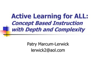 Active Learning for ALL:
Concept Based Instruction
with Depth and Complexity
Patry Marcum-Lerwick
lerwick2@aol.com
 