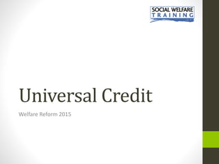 Universal Credit
Welfare Reform 2015
 