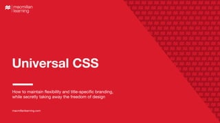Universal CSS
How to maintain flexibility and title-specific branding,
while secretly taking away the freedom of design
macmillanlearning.com
 