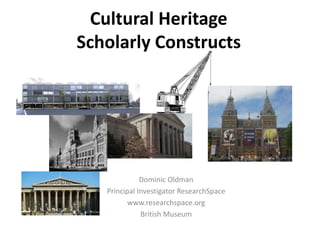 Cultural Heritage
Scholarly Constructs
Dominic Oldman
Principal Investigator ResearchSpace
www.researchspace.org
British Museum
 