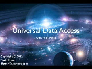 Universal Data Access
                     with SQL/MED




Copyright © 2012
David Fetter
dfetter@vmware.com
 