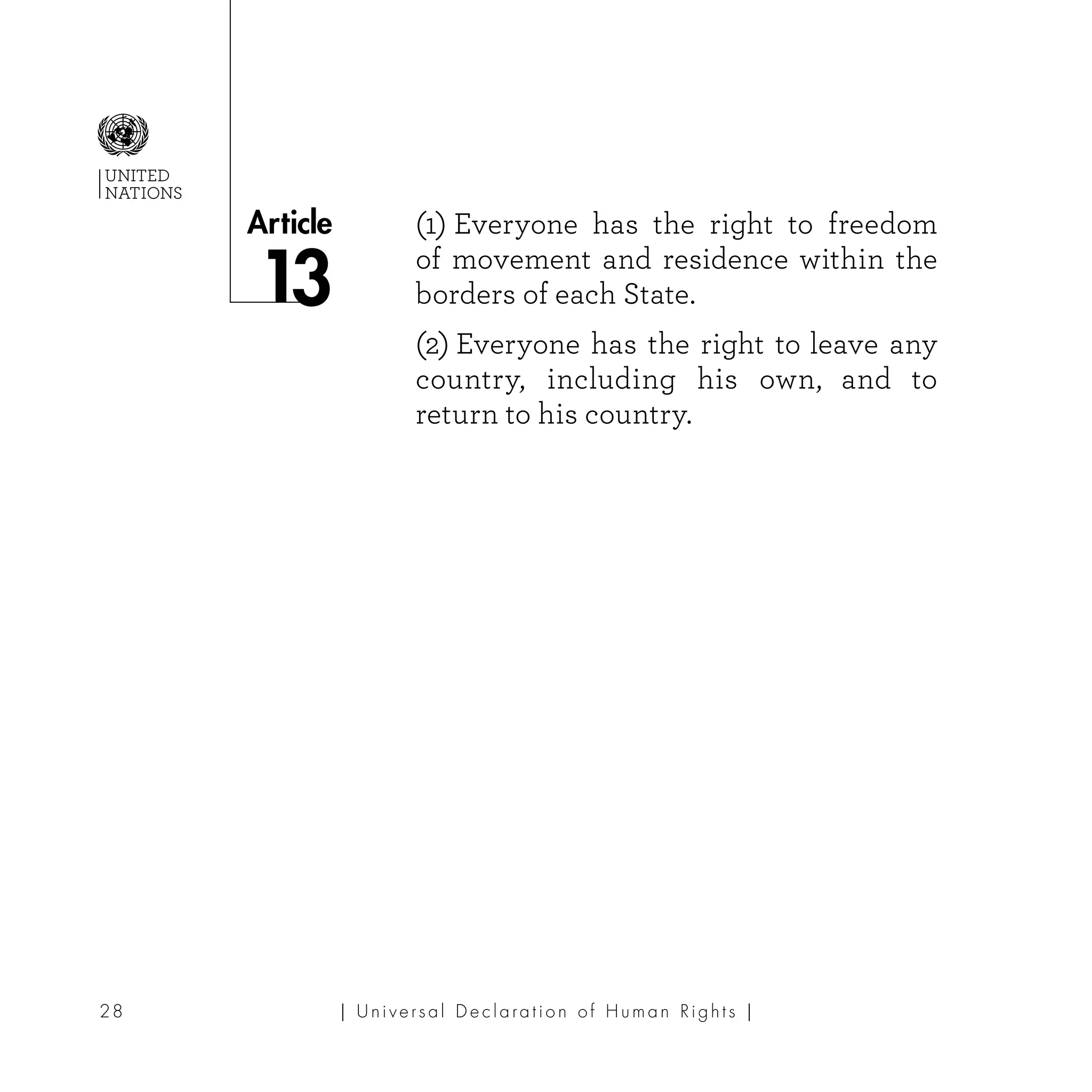| U ni v e r s a l D e c l a ra t i o n o f H u m a n Ri g h t s |28
Article
UNITED
NATIONS
(1) Everyone has the right to freedom
of movement and residence within the
borders of each State.
(2) Everyone has the right to leave any
country, including his own, and to
return to his country.
 