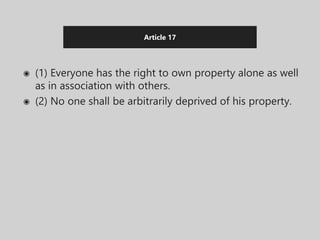 Article 17
◉ (1) Everyone has the right to own property alone as well
as in association with others.
◉ (2) No one shall be arbitrarily deprived of his property.
 