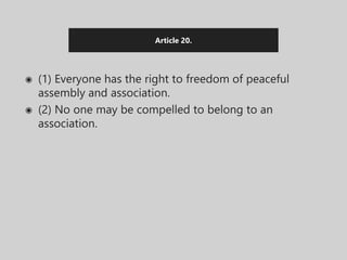 Article 20.
◉ (1) Everyone has the right to freedom of peaceful
assembly and association.
◉ (2) No one may be compelled to belong to an
association.
 