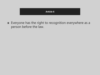 Article 6
◉ Everyone has the right to recognition everywhere as a
person before the law.
 