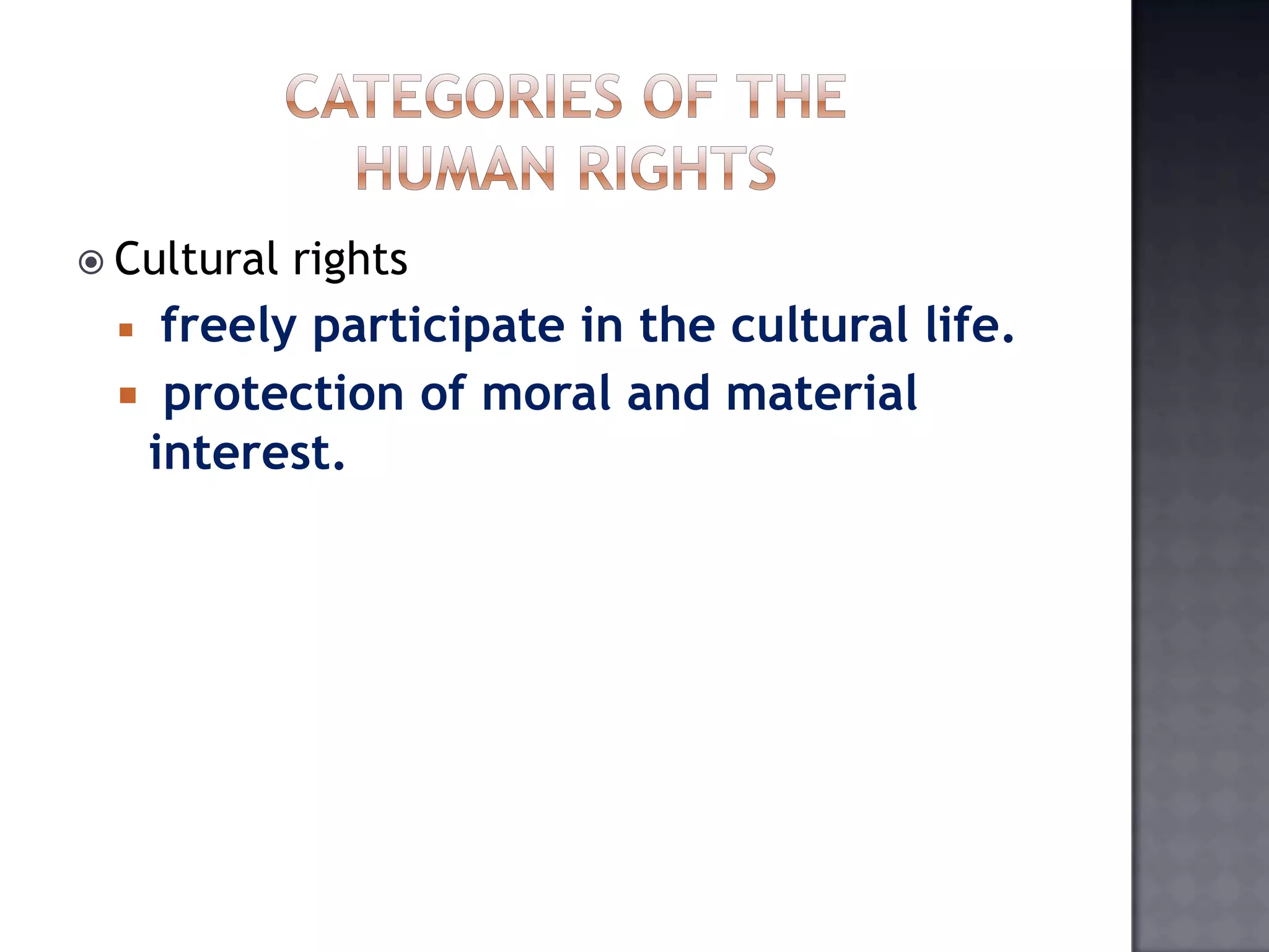  Cultural rights
 freely participate in the cultural life.
 protection of moral and material
interest.
 