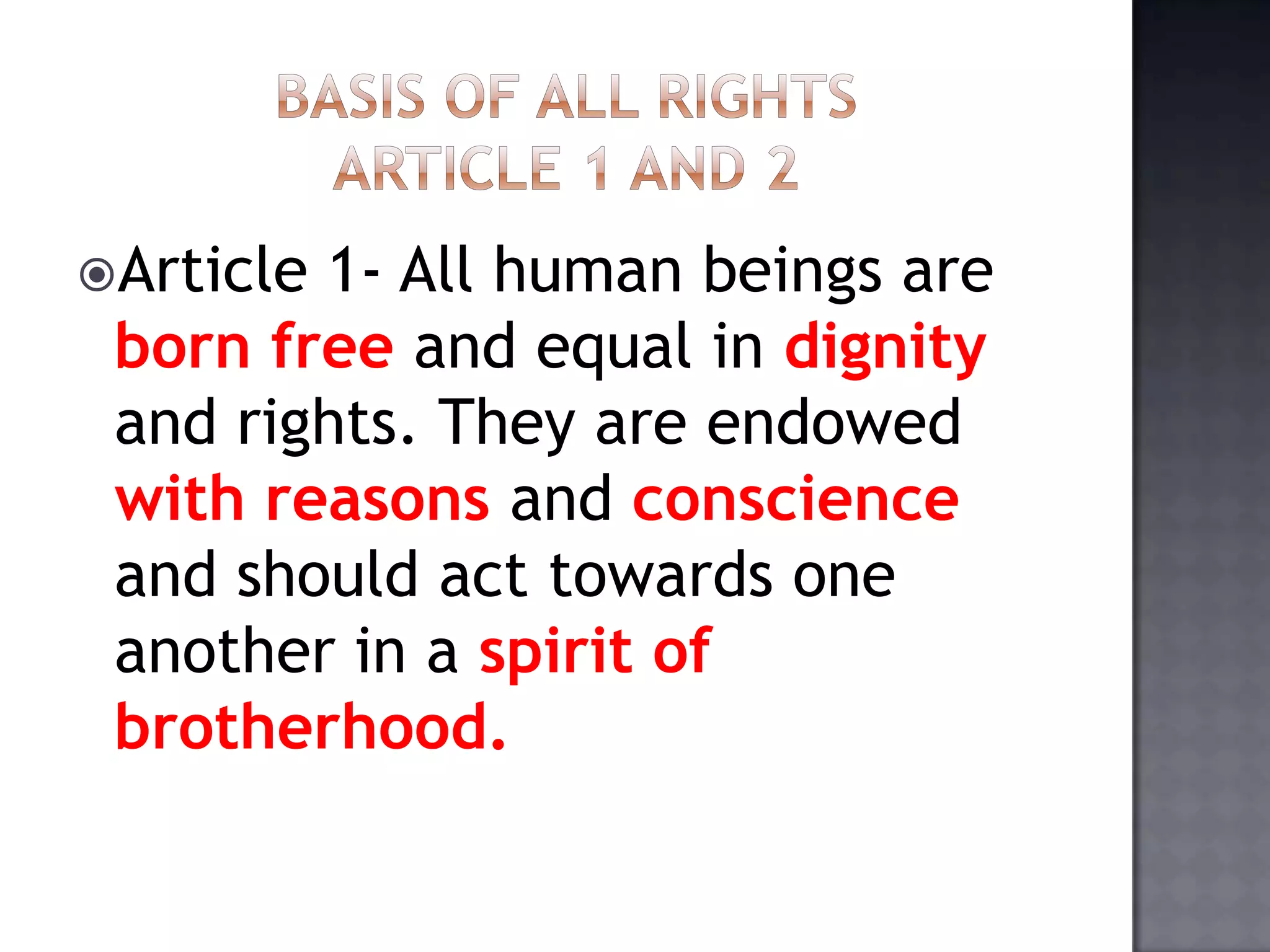 Article 1- All human beings are
born free and equal in dignity
and rights. They are endowed
with reasons and conscience
and should act towards one
another in a spirit of
brotherhood.
 