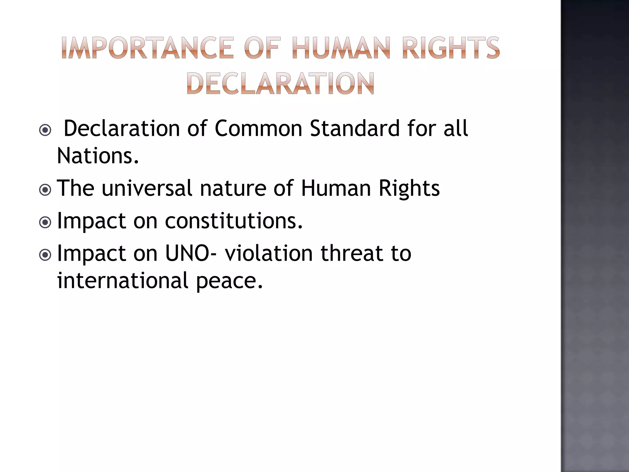  Declaration of Common Standard for all
Nations.
 The universal nature of Human Rights
 Impact on constitutions.
 Impact on UNO- violation threat to
international peace.
 