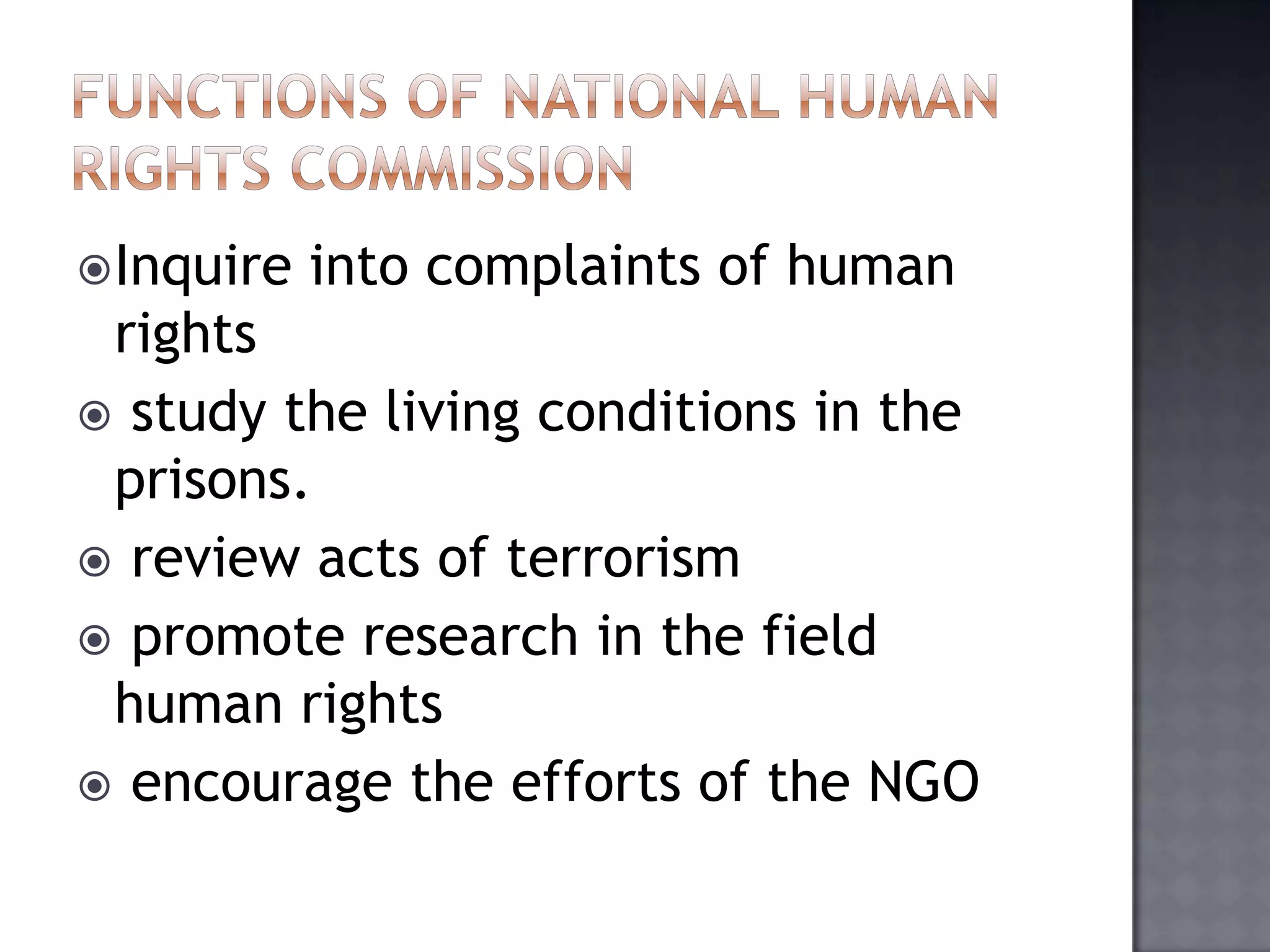 Inquire into complaints of human
rights
 study the living conditions in the
prisons.
 review acts of terrorism
 promote research in the field
human rights
 encourage the efforts of the NGO
 
