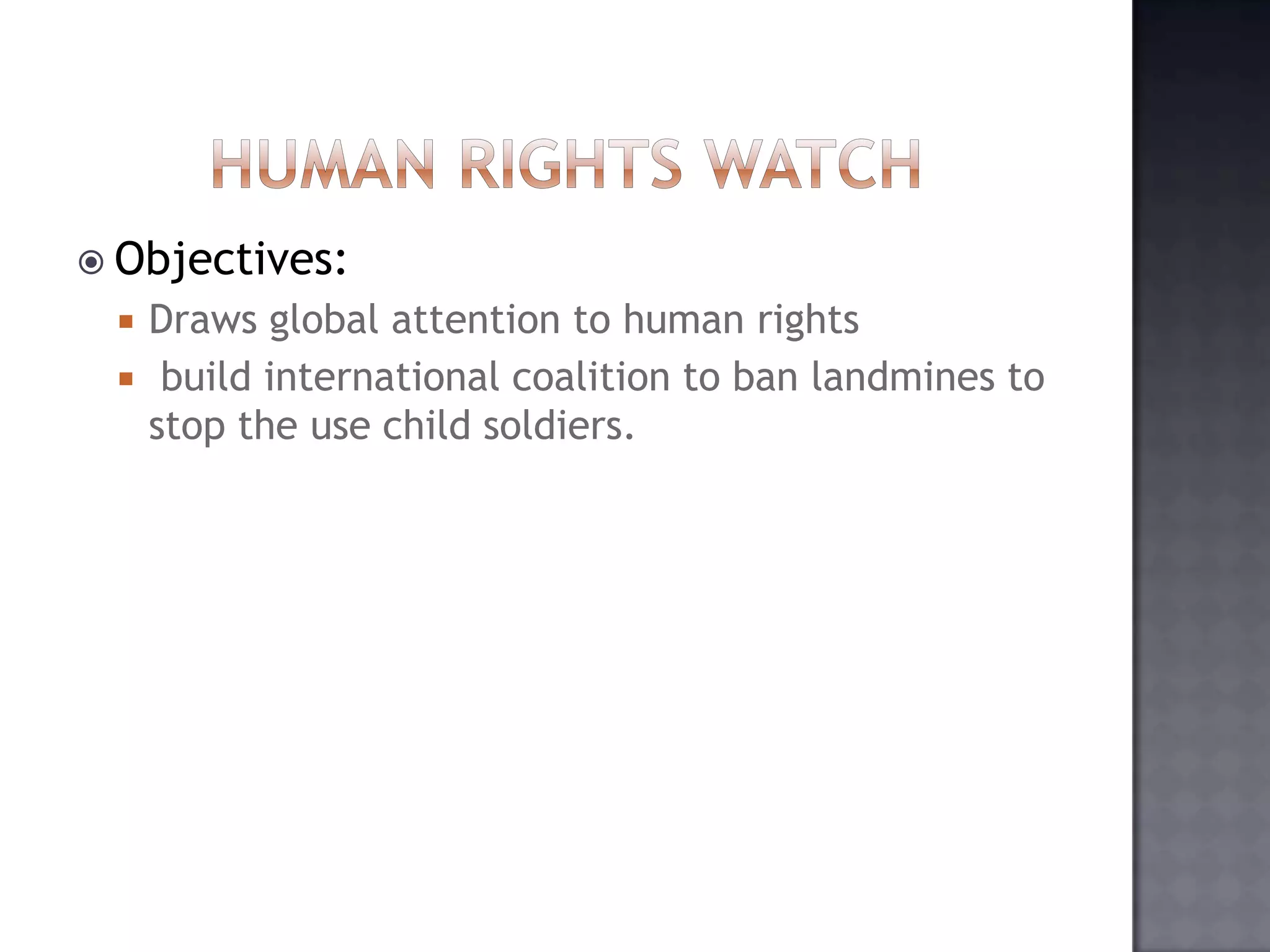  Objectives:
 Draws global attention to human rights
 build international coalition to ban landmines to
stop the use child soldiers.
 