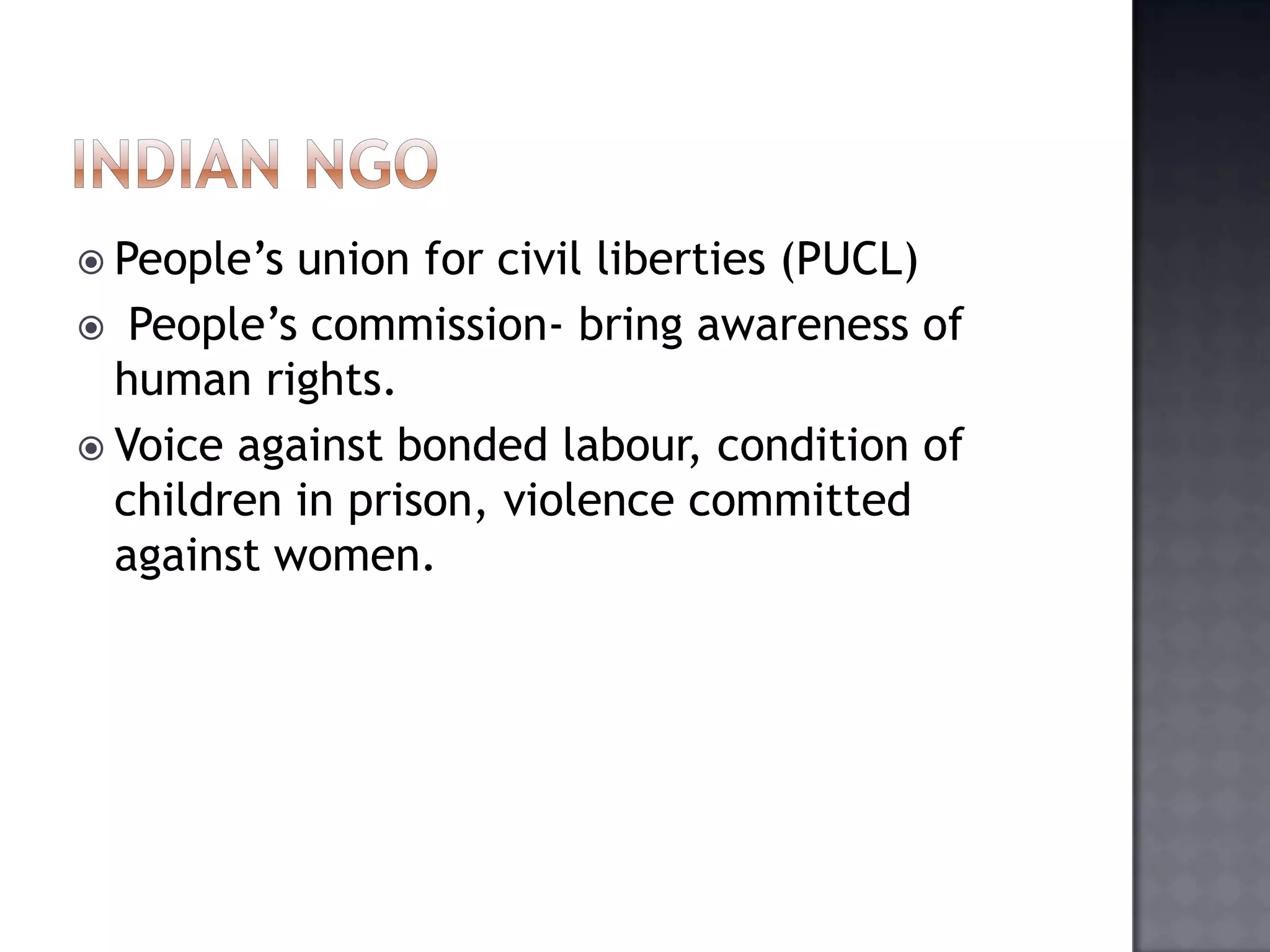  People’s union for civil liberties (PUCL)
 People’s commission- bring awareness of
human rights.
 Voice against bonded labour, condition of
children in prison, violence committed
against women.
 