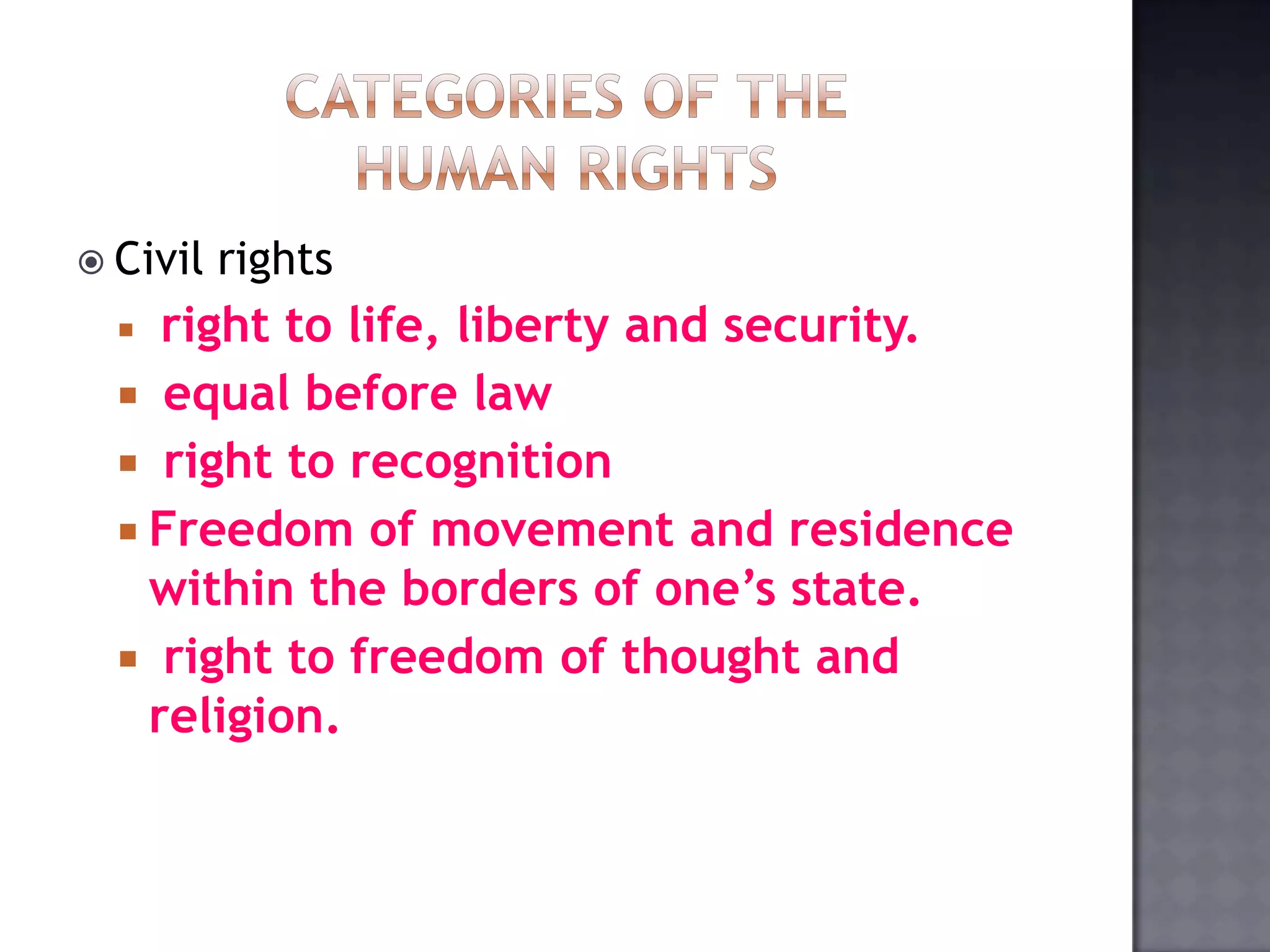  Civil rights
 right to life, liberty and security.
 equal before law
 right to recognition
 Freedom of movement and residence
within the borders of one’s state.
 right to freedom of thought and
religion.
 