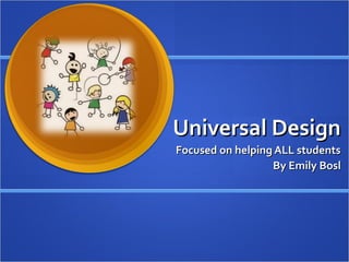 Universal DesignUniversal Design
Focused on helping ALL studentsFocused on helping ALL students
By Emily BoslBy Emily Bosl
 