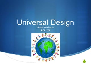 Universal Design
     Sarah Wilkinson
        EDP 279




                       S
 