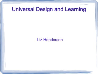 Universal Design and Learning




         Liz Henderson
 
