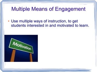 Multiple Means of Engagement

●   Use multiple ways of instruction, to get
    students interested in and motivated to lea...