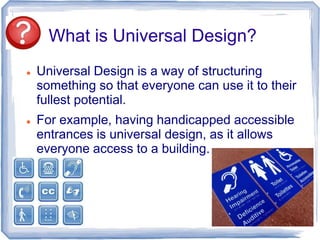 What is Universal Design?
   Universal Design is a way of structuring
    something so that everyone can use it to their
...