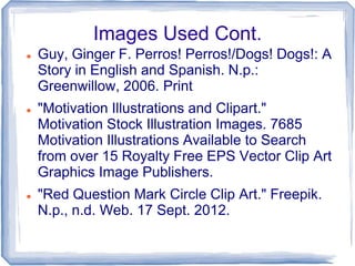 Images Used Cont.
   Guy, Ginger F. Perros! Perros!/Dogs! Dogs!: A
    Story in English and Spanish. N.p.:
    Greenwillo...