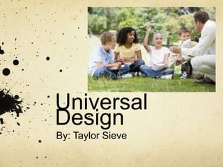 Universal
Design
By: Taylor Sieve
 