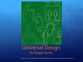 Universal Design
                 By Maggie Burke
Image from: http://ecobrooklyn.com/wp-content/uploads/2011/10/Universal-Design-generic-graphic.jpg
 
