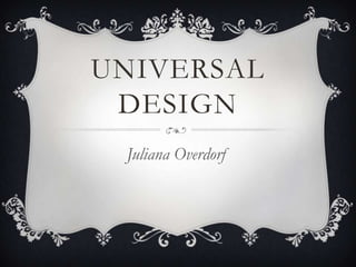 UNIVERSAL
 DESIGN
 Juliana Overdorf
 
