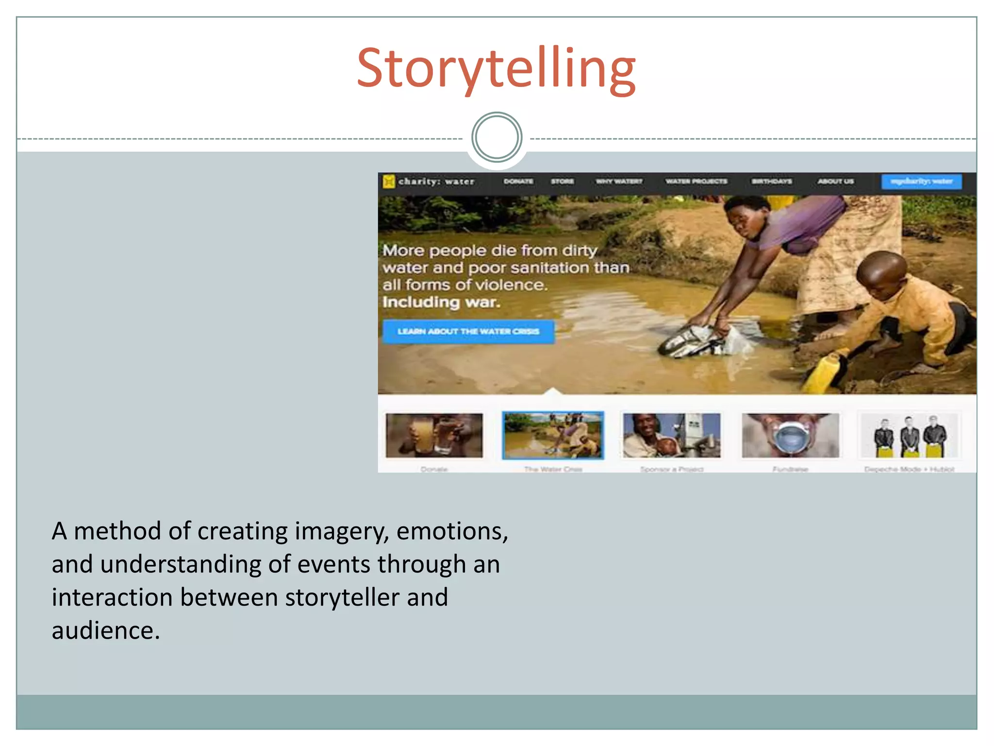 Storytelling
A method of creating imagery, emotions,
and understanding of events through an
interaction between storyteller and
audience.
 