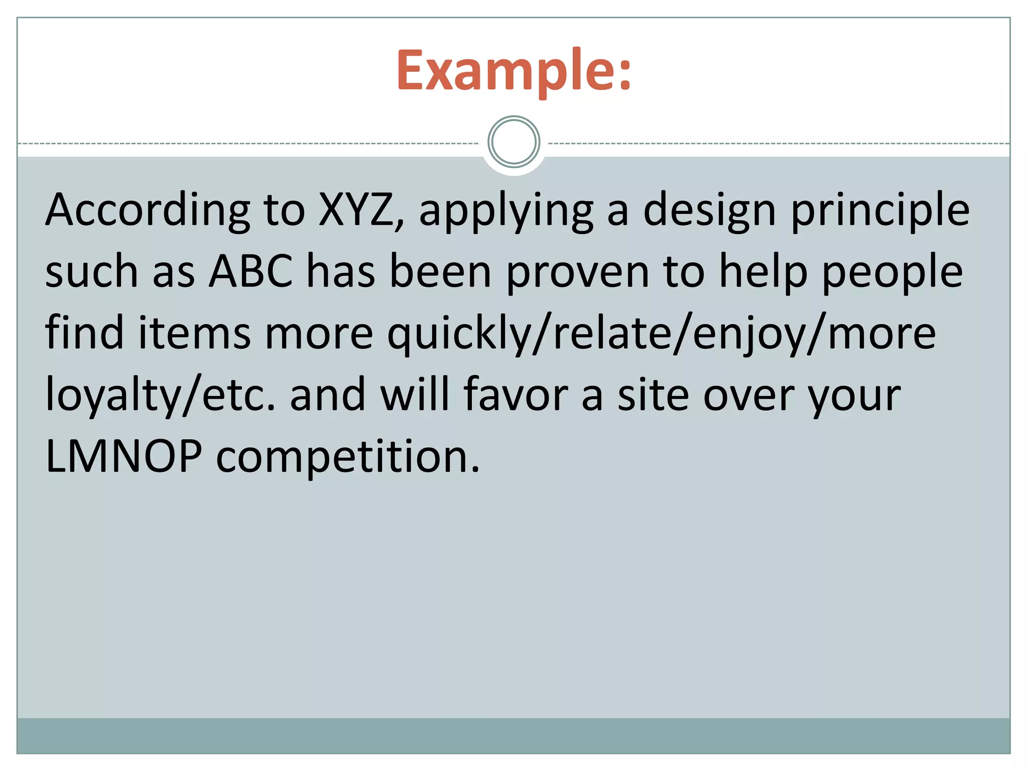Example:
According to XYZ, applying a design principle
such as ABC has been proven to help people
find items more quickly/relate/enjoy/more
loyalty/etc. and will favor a site over your
LMNOP competition.
 