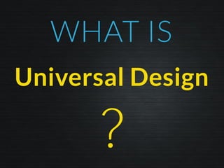 WHAT IS
Universal Design
 