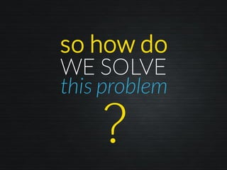 so how do
this problem
WE SOLVE
 
