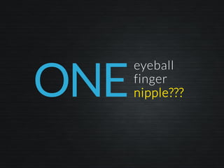 ONE
eyeball
finger
nipple???
 