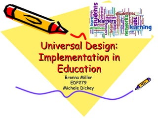 Universal Design:
Implementation in
Education
Brenna Miller
EDP279
Michele Dickey

 