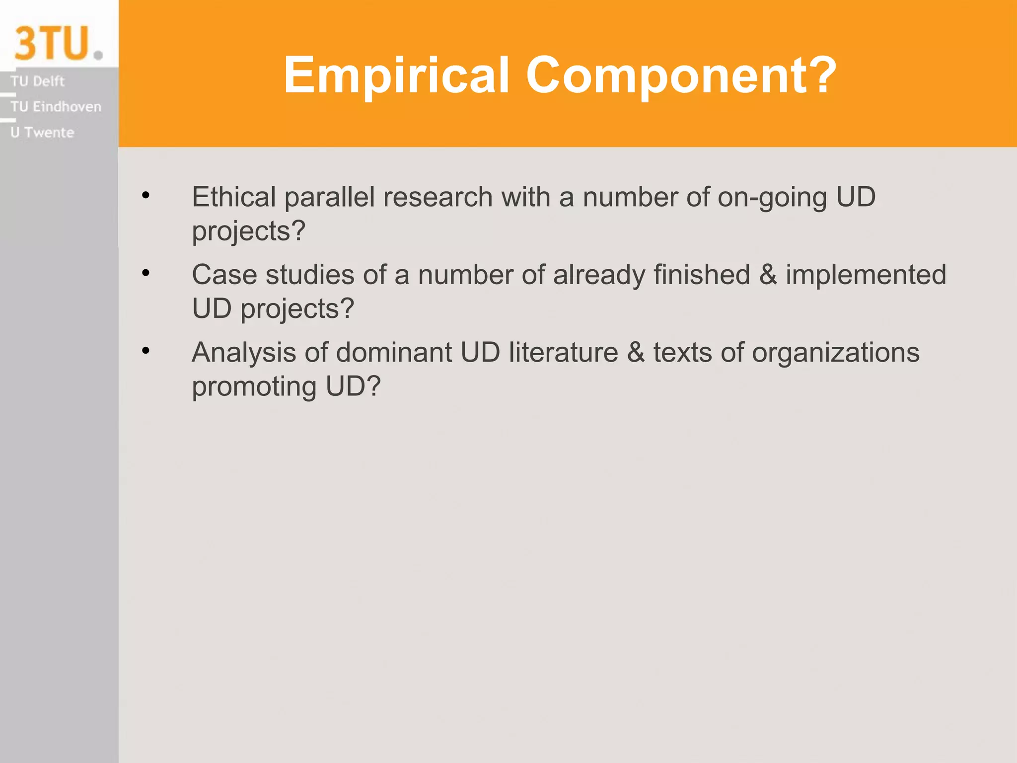 Empirical Component?
• Ethical parallel research with a number of on-going UD
projects?
• Case studies of a number of already finished & implemented
UD projects?
• Analysis of dominant UD literature & texts of organizations
promoting UD?
 