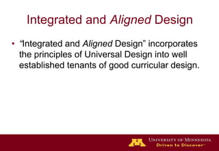 Integrated and Aligned Design“Integrated and Aligned Design” incorporates the principles of Universal Design into well established tenants of good curricular design.